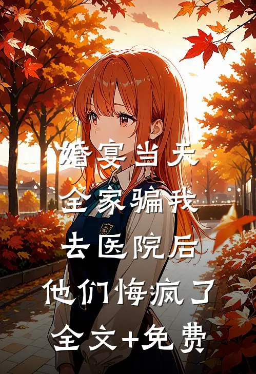 婚宴当天全家骗我去医院后，他们悔疯了全文+免费