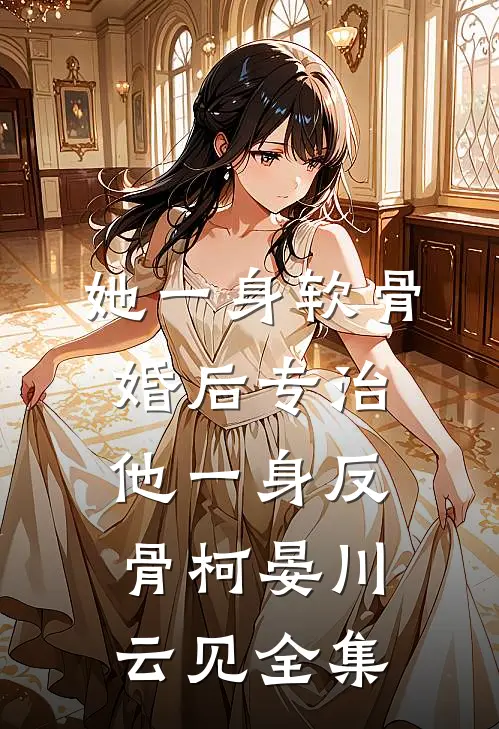 她一身软骨，婚后专治他一身反骨柯晏川云见全集