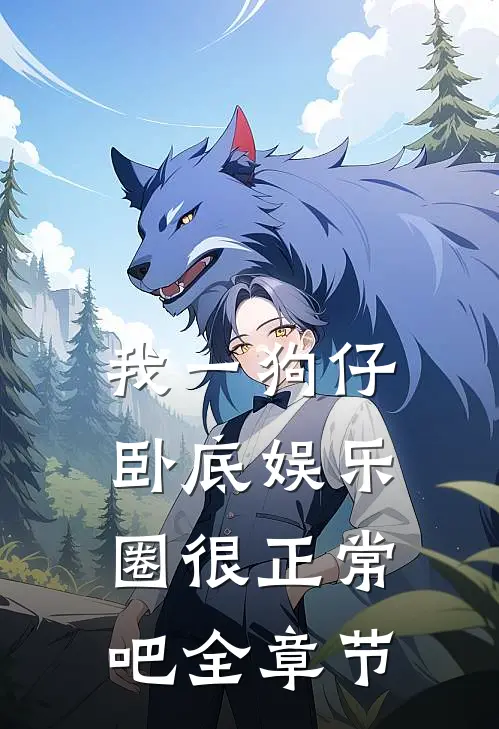 我一狗仔，卧底娱乐圈很正常吧全章节