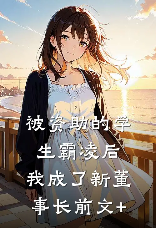 被资助的学生霸凌后，我成了新董事长前文+