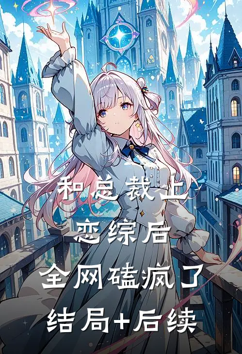 和总裁上恋综后，全网磕疯了结局+后续