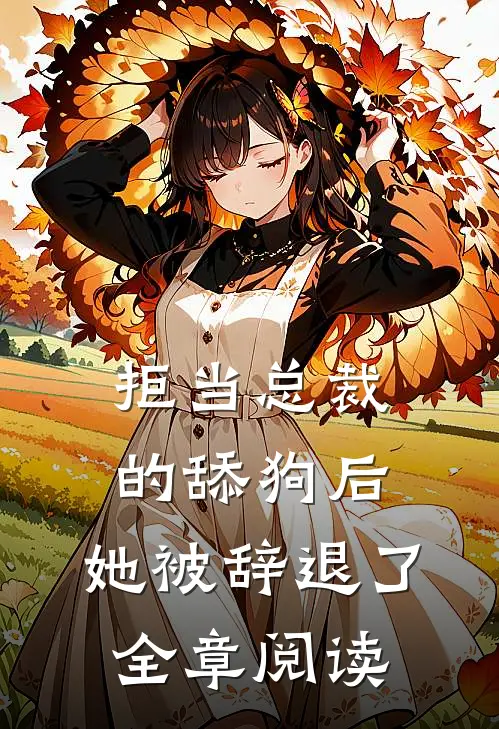 拒当总裁的舔狗后,她被辞退了全章阅读