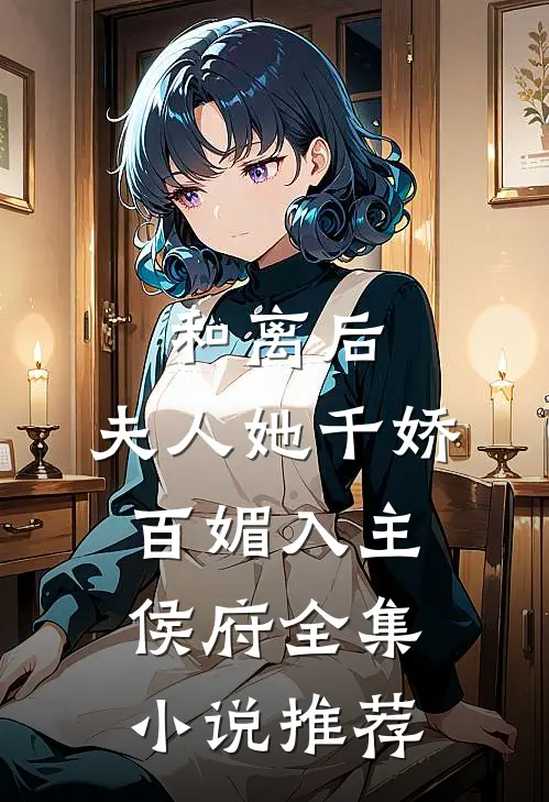 和离后，夫人她千娇百媚入主侯府全集小说推荐