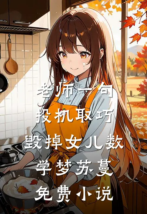 老师一句投机取巧，毁掉女儿数学梦苏蔓免费小说
