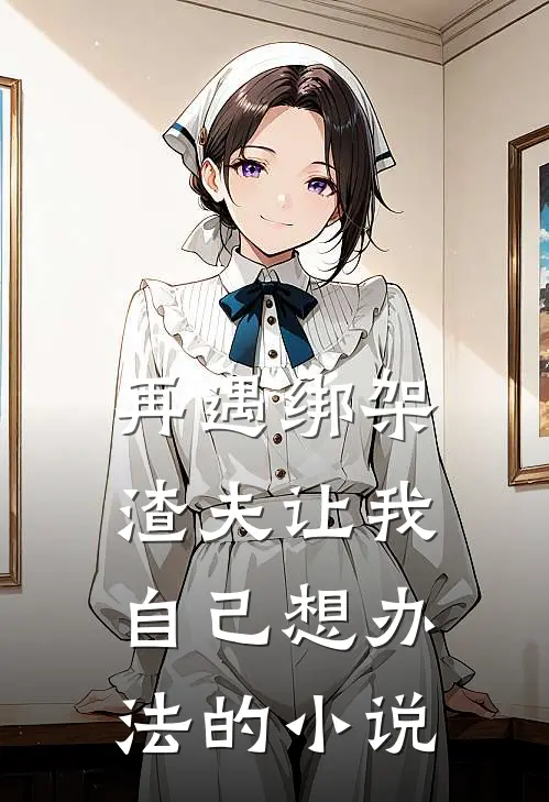再遇绑架,渣夫让我自己想办法的免费阅读