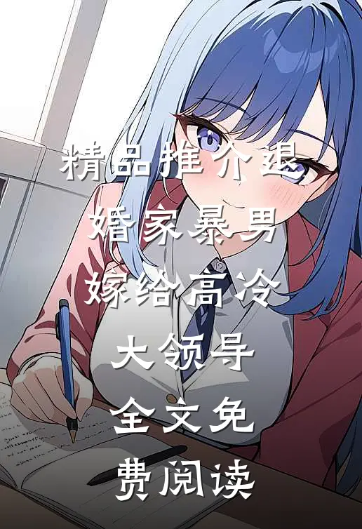 精品推介退婚家暴男,嫁给高冷大领导全文免费阅读