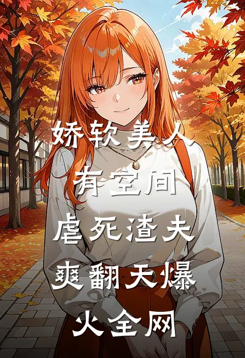 娇软美人有空间，虐死渣夫爽翻天爆火全网