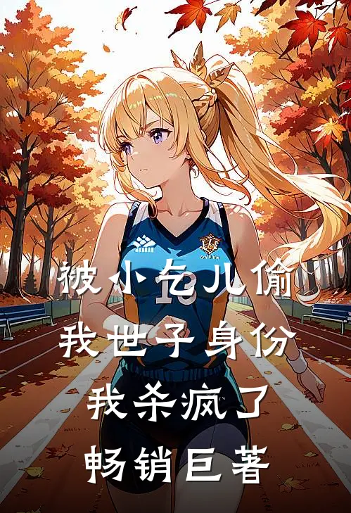 被小乞儿偷我世子身份，我杀疯了畅销巨著