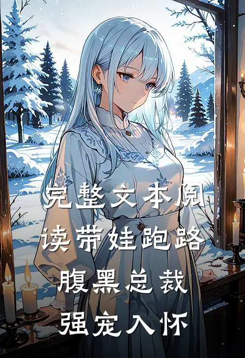 完整文本阅读带娃跑路，腹黑总裁强宠入怀