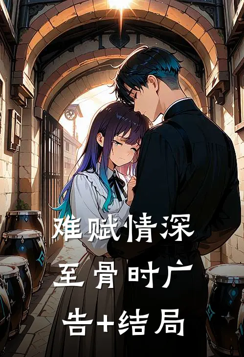 难赋情深至骨时广告+结局