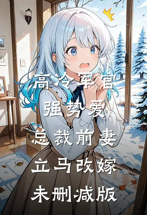 高冷军官强势爱，总裁前妻立马改嫁未删减版