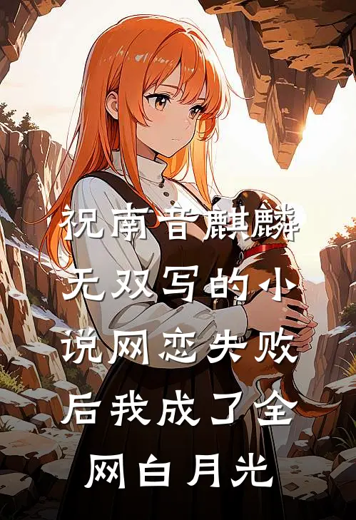 祝南音麒麟无双写的小说网恋失败后我成了全网白月光