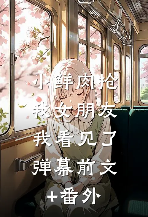 小鲜肉抢我女朋友，我看见了弹幕前文+番外