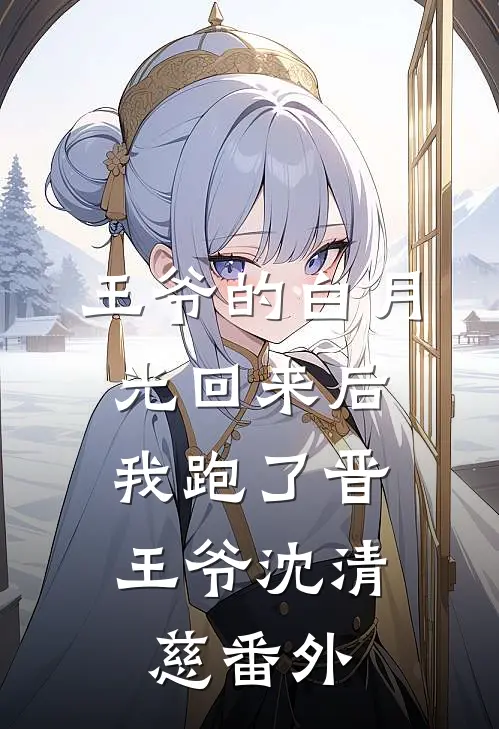 王爷的白月光回来后，我跑了晋王爷沈清慈 番外
