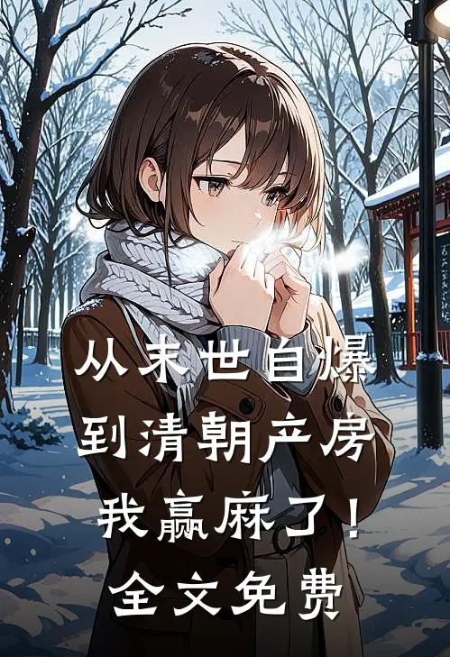 从末世自爆到清朝产房，我赢麻了！全文免费