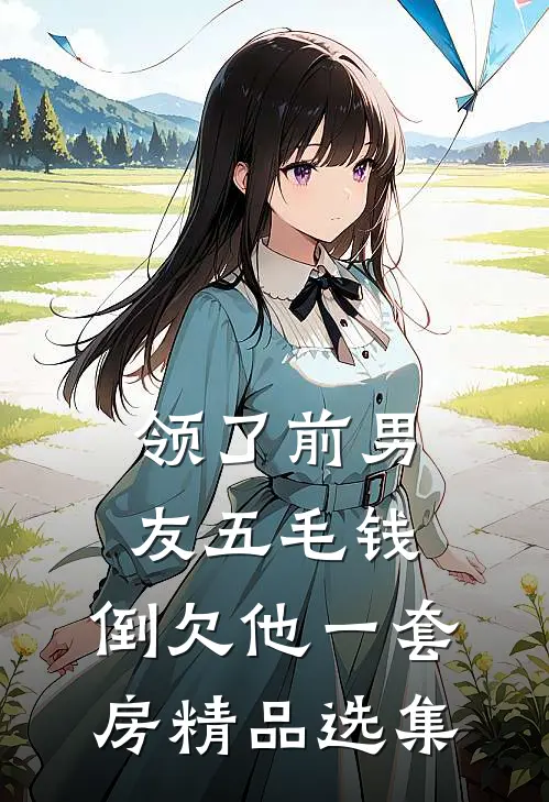 领了前男友五毛钱，倒欠他一套房精品选集