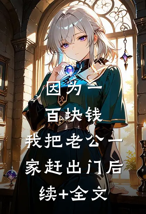因为一百块钱，我把老公一家赶出门后续+全文