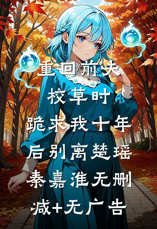 重回前夫校草时，跪求我十年后别离楚瑶秦嘉淮无删减+无广告