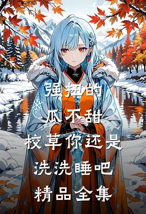 强扭的瓜不甜，校草你还是洗洗睡吧精品全集