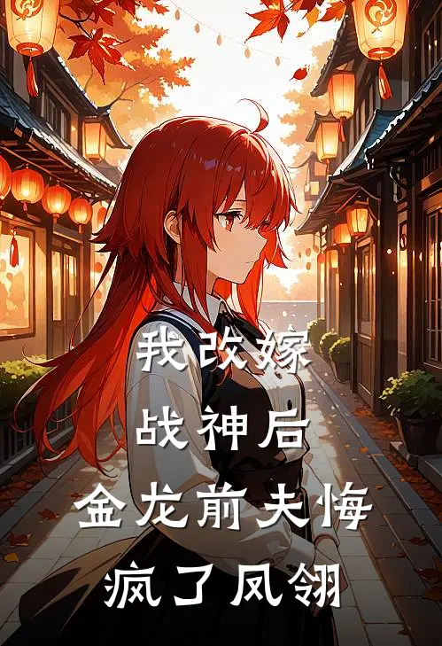 我改嫁战神后,金龙前夫悔疯了凤翎