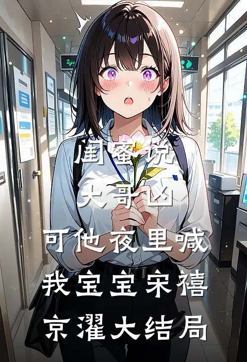 闺蜜说大哥凶，可他夜里喊我宝宝宋禧京濯大结局
