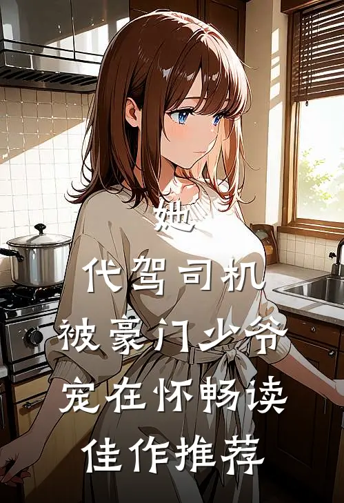 她，代驾司机，被豪门少爷宠在怀畅读佳作推荐