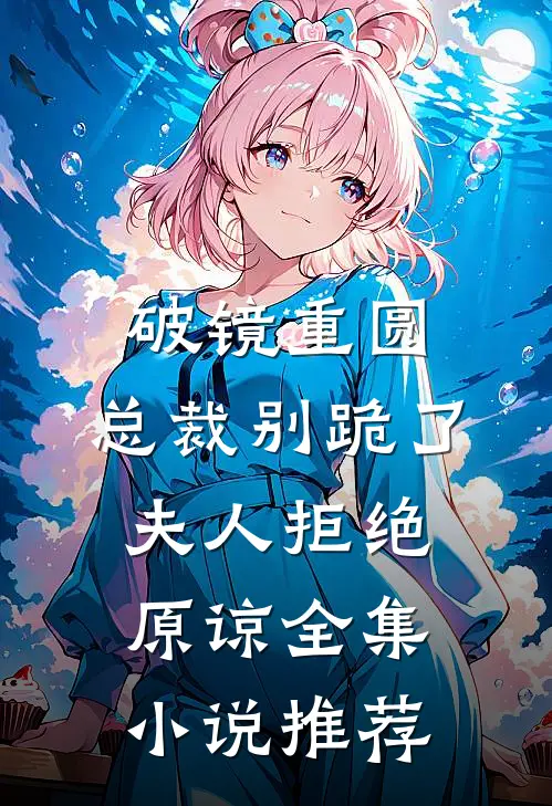 破镜重圆：总裁别跪了，夫人拒绝原谅全集小说推荐
