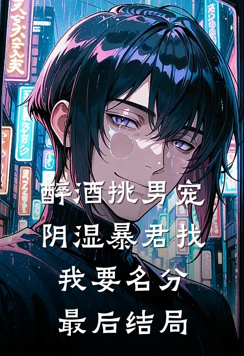 醉酒挑男宠，阴湿暴君找我要名分最后结局