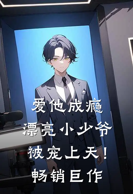 爱他成瘾，漂亮小少爷被宠上天！畅销巨作