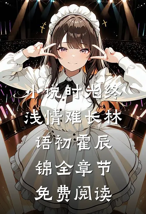 小说时光终浅情难长林语初霍辰锦全章节免费阅读
