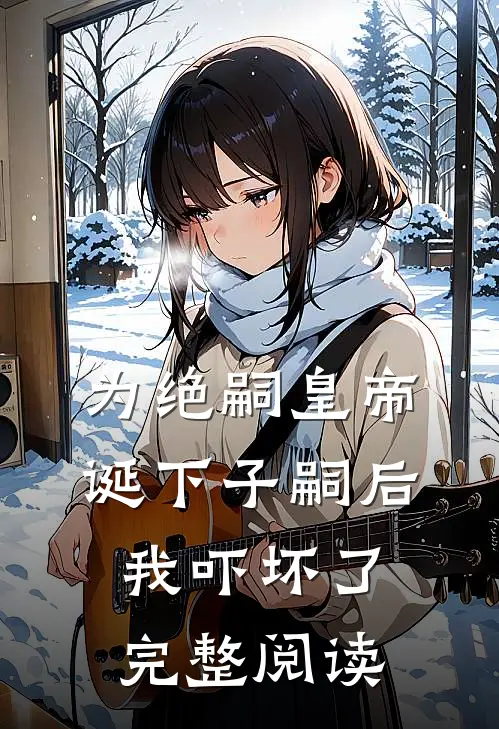 为绝嗣皇帝诞下子嗣后，我吓坏了完整阅读