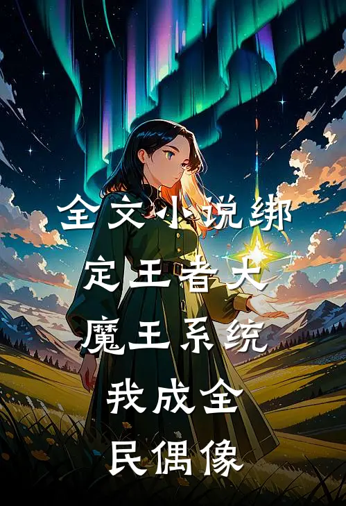 全文绑定王者大魔王系统,我成全民偶像了