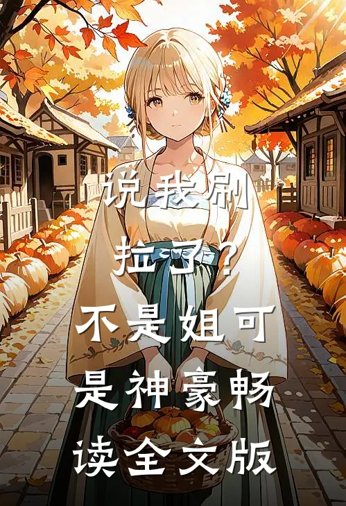 说我刷拉了？不是，姐可是神豪畅读全文版