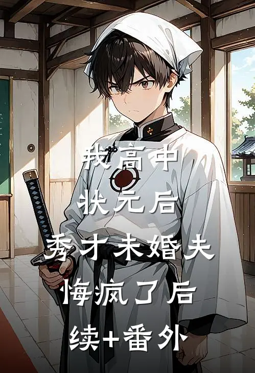 我高中状元后，秀才未婚夫悔疯了后续+番外