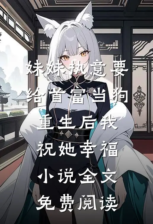 妹妹执意要给首富当狗，重生后我祝她幸福小说全文免费阅读