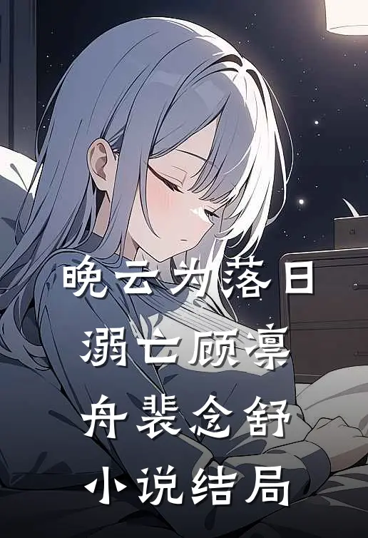 晚云为落日溺亡顾凛舟裴念舒小说结局