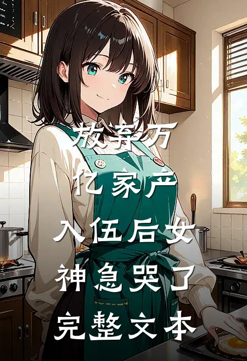 放弃万亿家产，入伍后女神急哭了完整文本