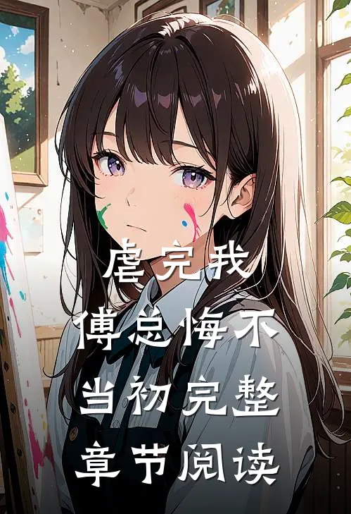 虐完我，傅总悔不当初完整章节阅读