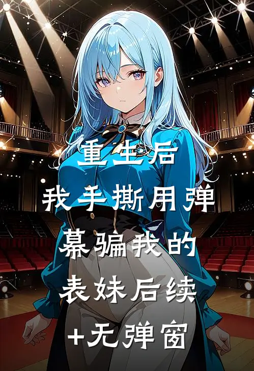 重生后，我手撕用弹幕骗我的表妹后续+无弹窗