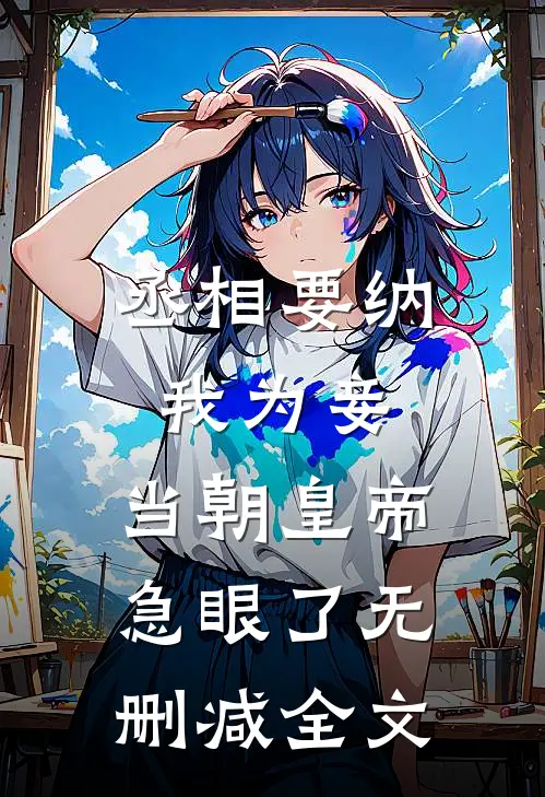 丞相要纳我为妾，当朝皇帝急眼了无删减全文