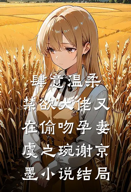 肆意温柔，禁欲大佬又在偷吻孕妻虞之琬谢京墨小说结局