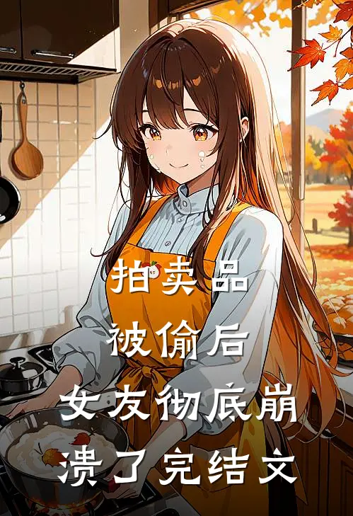 拍卖品被偷后，女友彻底崩溃了完结文