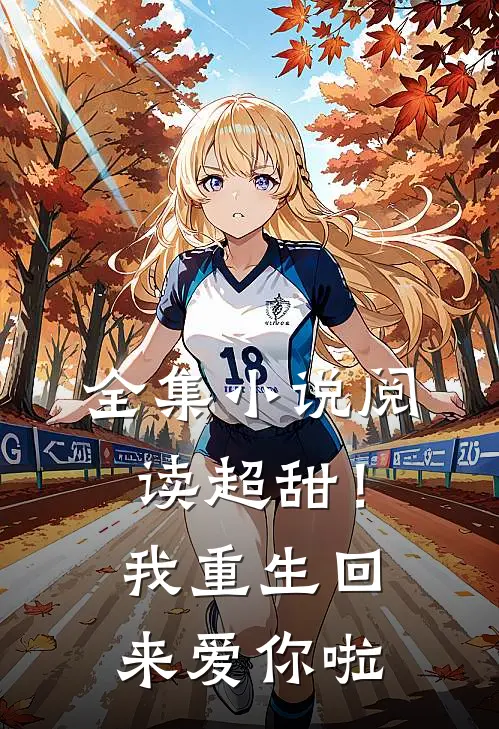 全集小说阅读超甜！我重生回来爱你啦