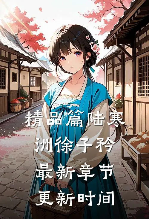 精品篇陆寒洲徐子矜最新章节更新时间