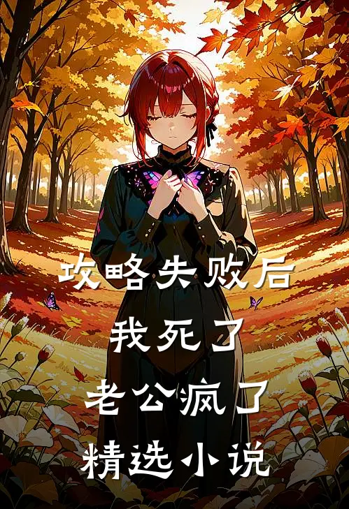 攻略失败后，我死了，老公疯了精选小说