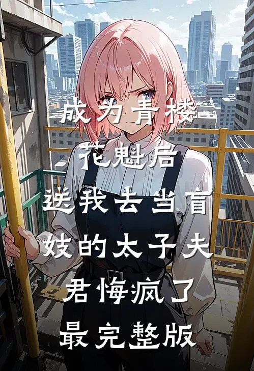 成为青楼花魁后，送我去当盲妓的太子夫君悔疯了最完整版