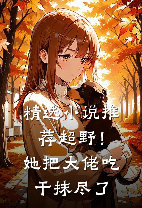 精选小说推荐超野！她把大佬吃干抹尽了