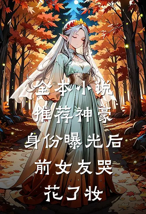 全本小说推荐神豪：身份曝光后，前女友哭花了妆