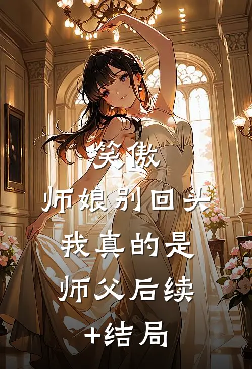 笑傲：师娘别回头，我真的是师父后续+结局