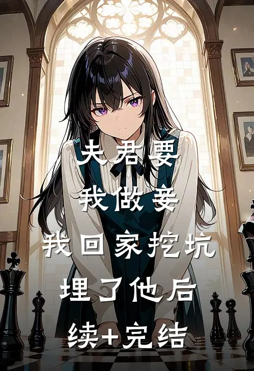 夫君要我做妾，我回家挖坑埋了他后续+完结